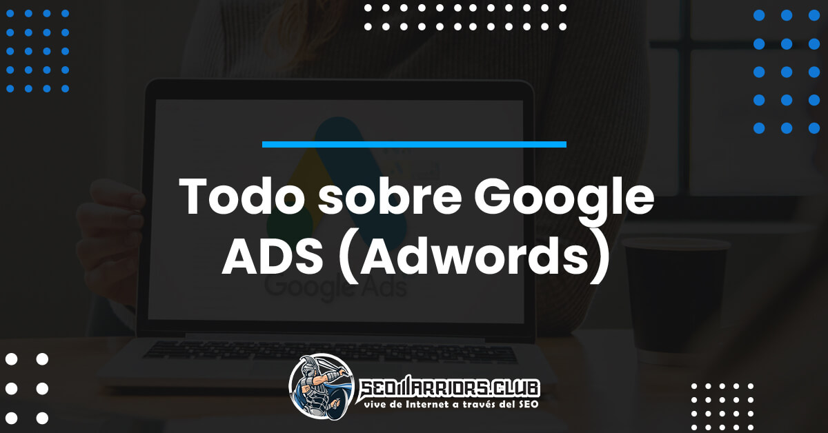 Todo sobre Google ADS (Adwords)